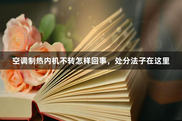 空调制热内机不转怎样回事，处分法子在这里
